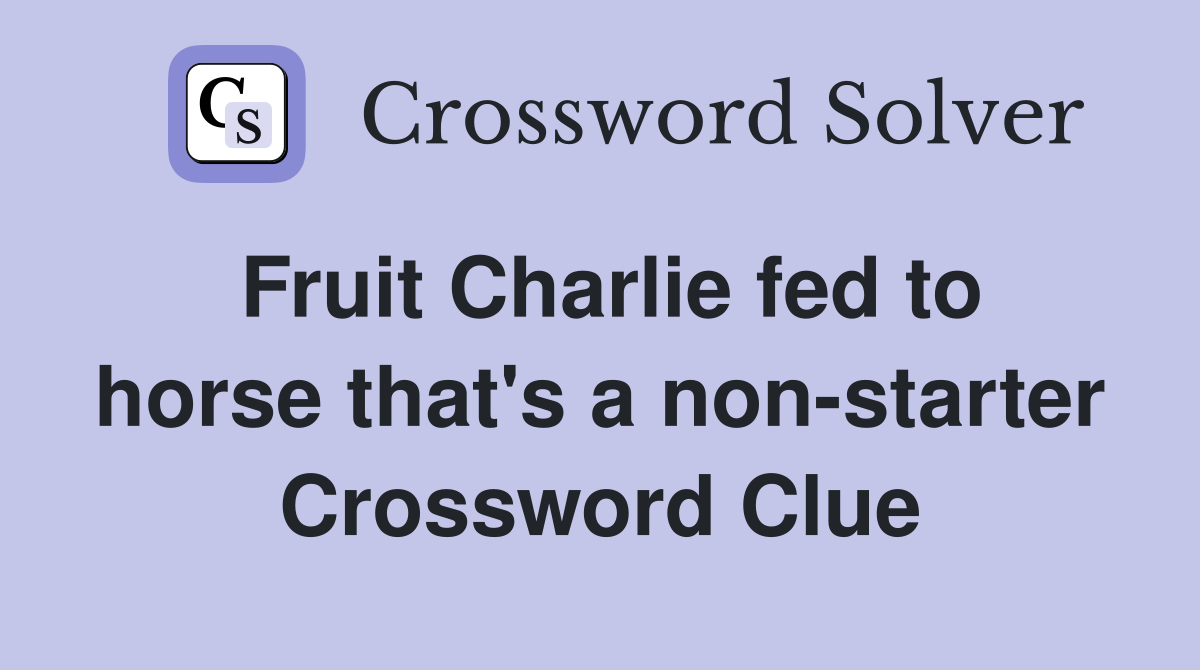 Fruit Charlie fed to horse that's a nonstarter Crossword Clue